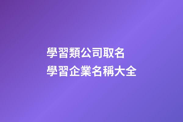 學習類公司取名 學習企業名稱大全-第1張-公司起名-玄機派